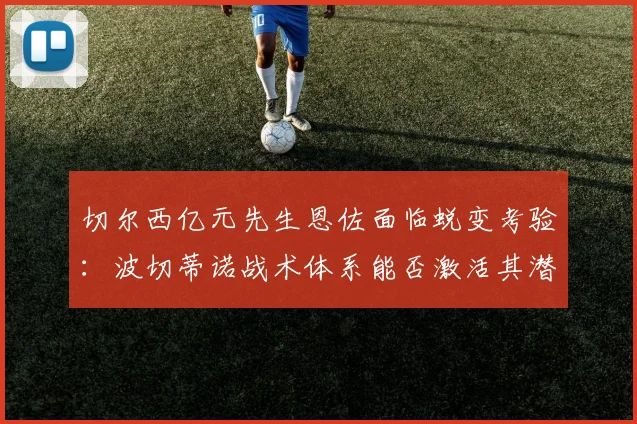 切尔西亿元先生恩佐面临蜕变考验：波切蒂诺战术体系能否激活其潜力