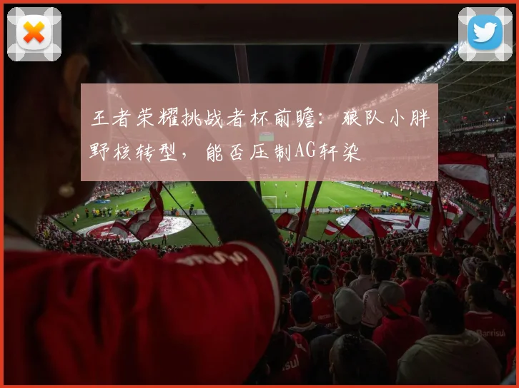 王者荣耀挑战者杯前瞻:狼队小胖野核转型,能否压制AG轩染